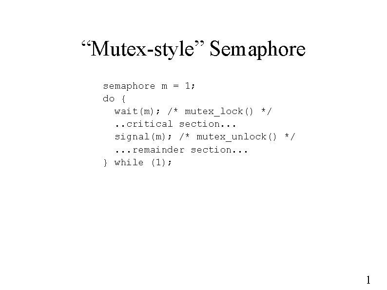 “Mutex-style” Semaphore semaphore m = 1; do { wait(m); /* mutex_lock() */. . critical