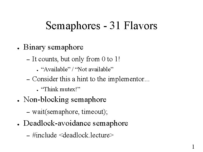 Semaphores - 31 Flavors ● Binary semaphore – It counts, but only from 0