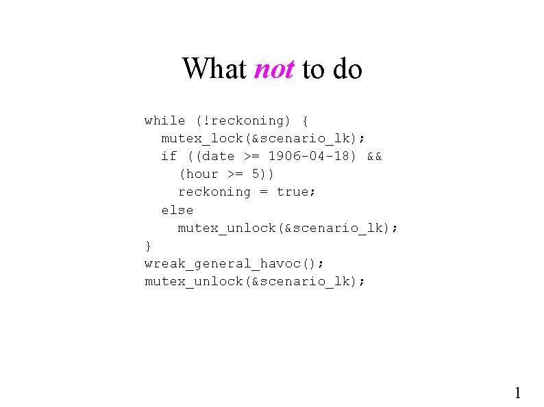 What not to do while (!reckoning) { mutex_lock(&scenario_lk); if ((date >= 1906 -04 -18)