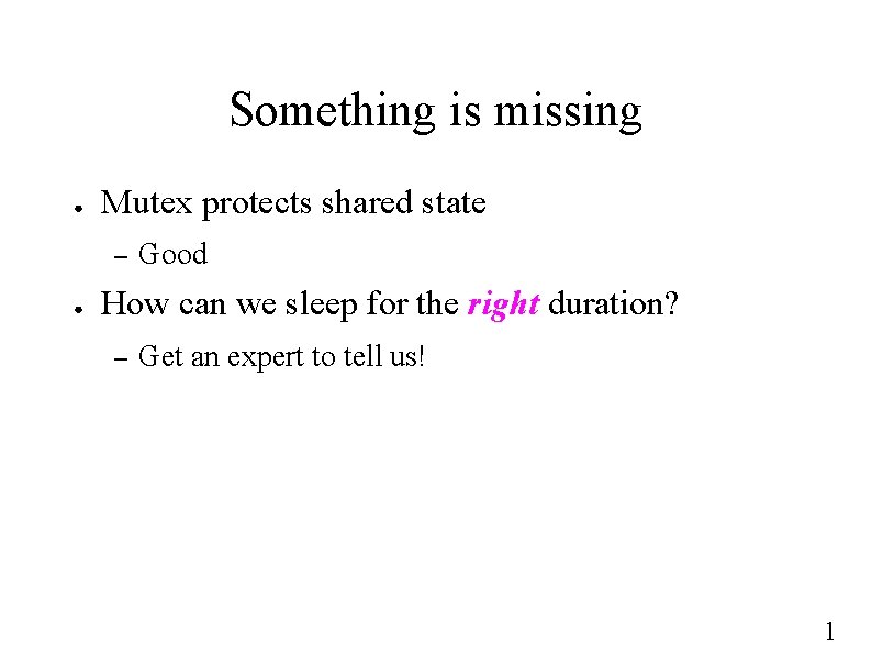 Something is missing ● Mutex protects shared state – ● Good How can we