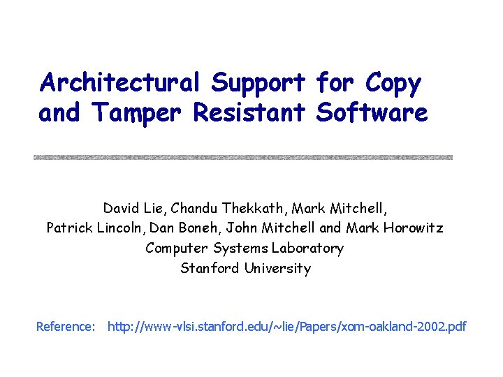 Architectural Support for Copy and Tamper Resistant Software David Lie, Chandu Thekkath, Mark Mitchell,