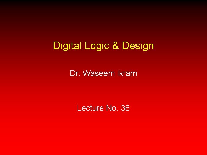 Digital Logic & Design Dr. Waseem Ikram Lecture No. 36 