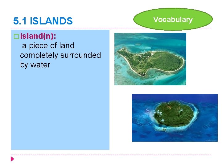 5. 1 ISLANDS � island(n): a piece of land completely surrounded by water Vocabulary