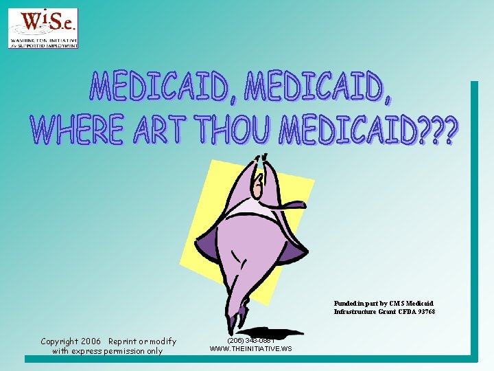 Funded in part by CMS Medicaid Infrastructure Grant CFDA 93768 Copyright 2006 Reprint or