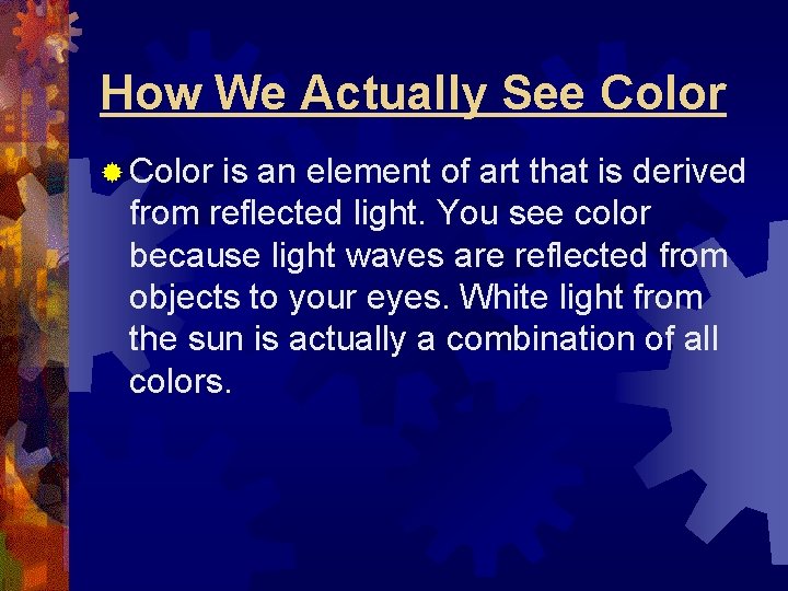 How We Actually See Color ® Color is an element of art that is