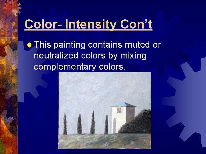 Color- Intensity Con’t ® This painting contains muted or neutralized colors by mixing complementary