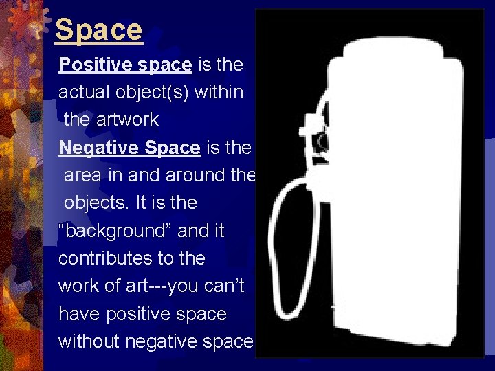 Space Positive space is the actual object(s) within the artwork Negative Space is the
