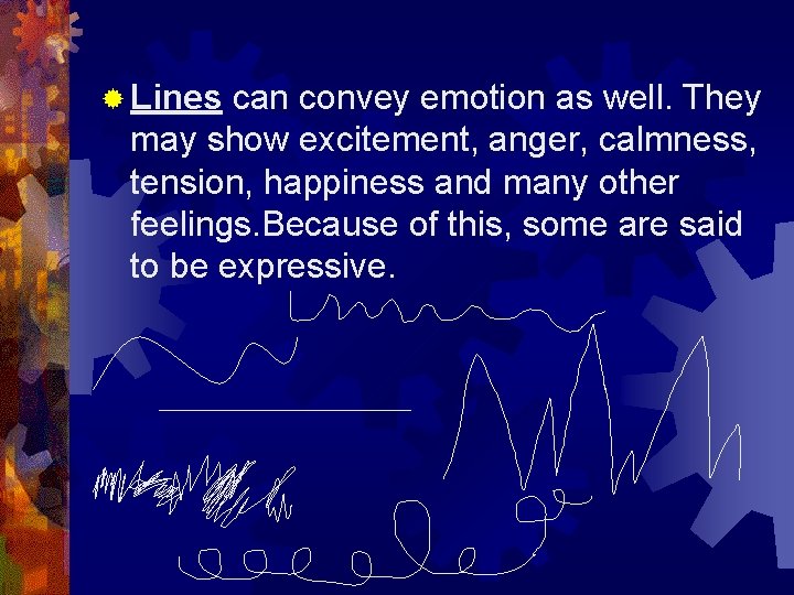 ® Lines can convey emotion as well. They may show excitement, anger, calmness, tension,