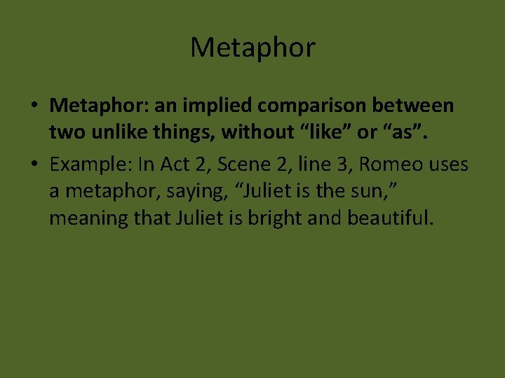 Metaphor • Metaphor: an implied comparison between two unlike things, without “like” or “as”.