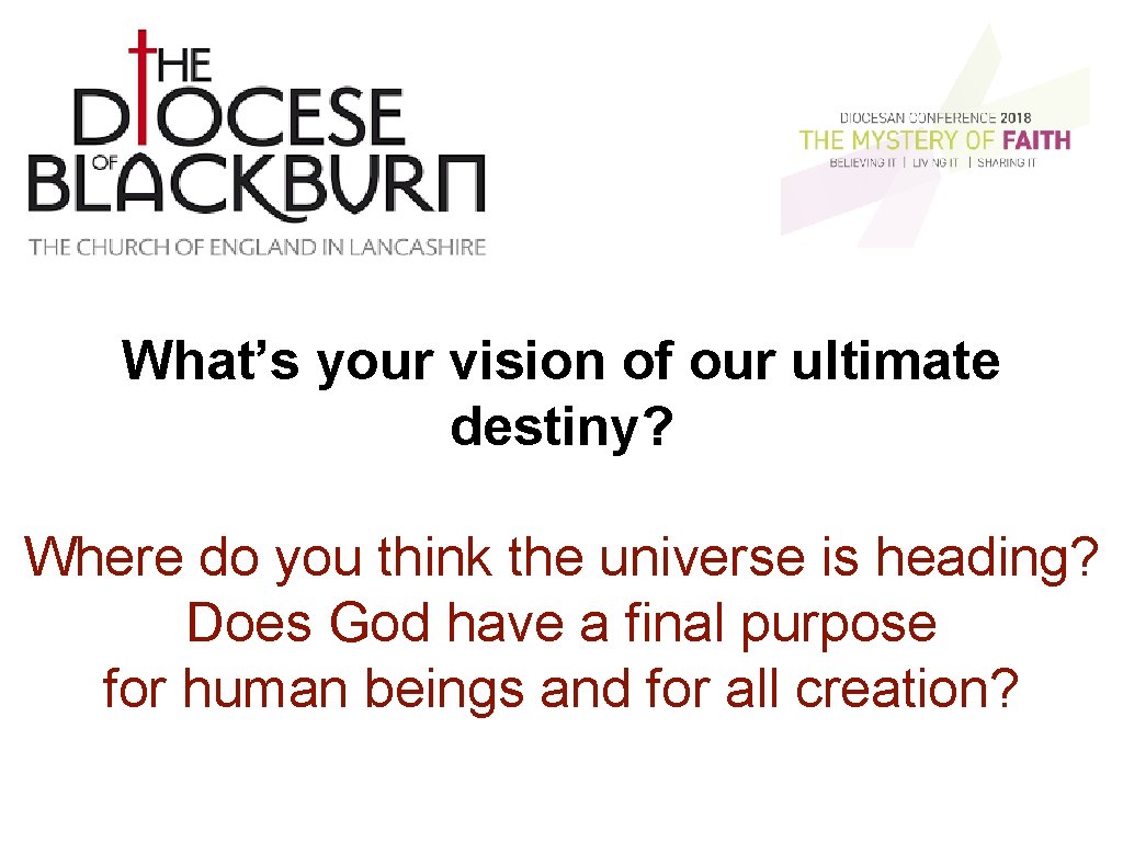 What’s your vision of our ultimate destiny? Where do you think the universe is