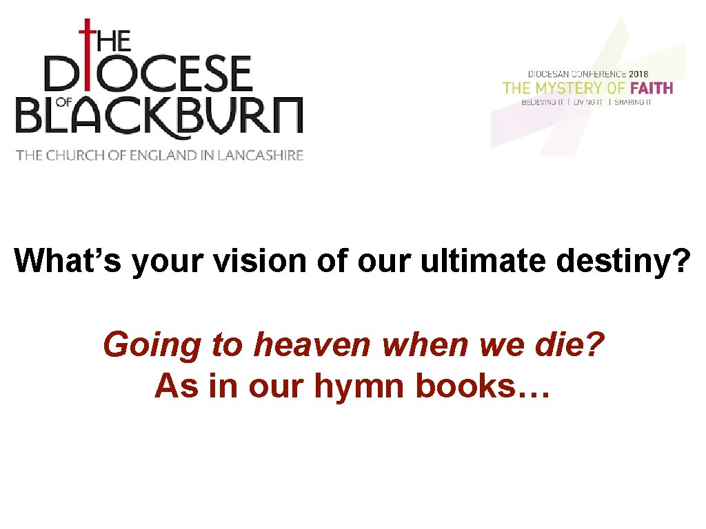 What’s your vision of our ultimate destiny? Going to heaven when we die? As