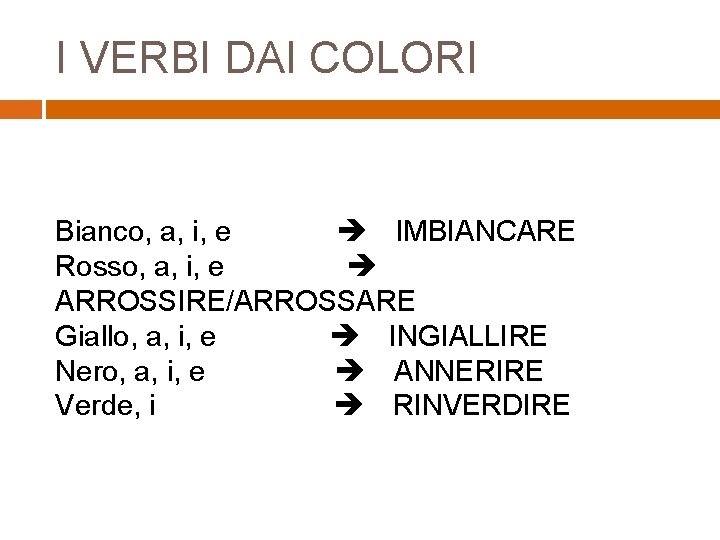 I VERBI DAI COLORI Bianco, a, i, e IMBIANCARE Rosso, a, i, e ARROSSIRE/ARROSSARE