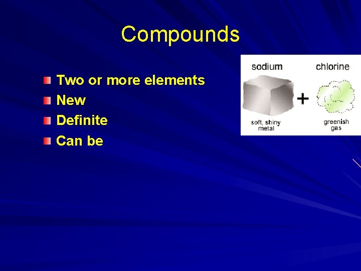 Compounds Two or more elements New Definite Can be Compounds Two or more elements New Definite Can be