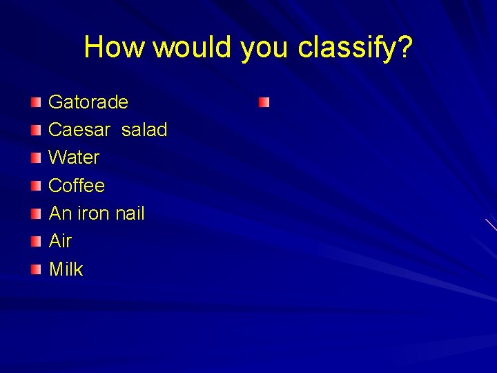 How would you classify? Gatorade Caesar salad Water Coffee An iron nail Air Milk How would you classify? Gatorade Caesar salad Water Coffee An iron nail Air Milk