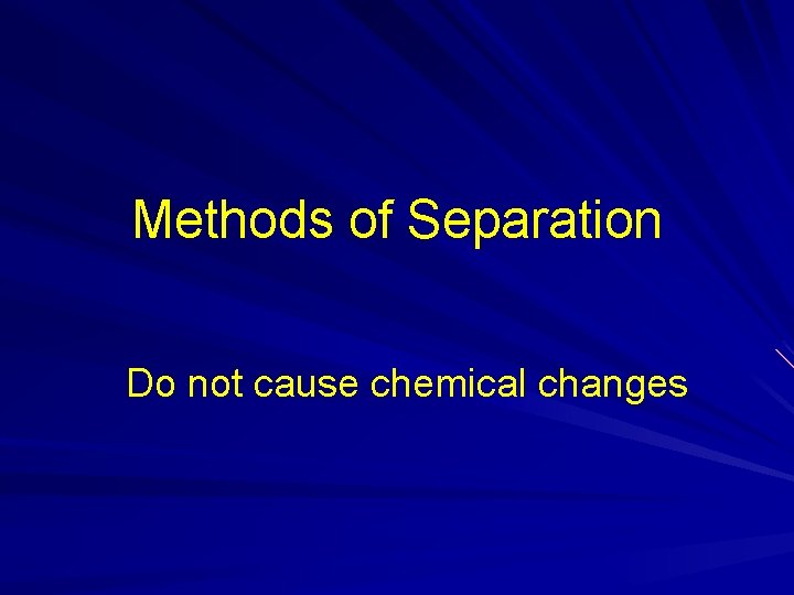 Methods of Separation Do not cause chemical changes Methods of Separation Do not cause chemical changes