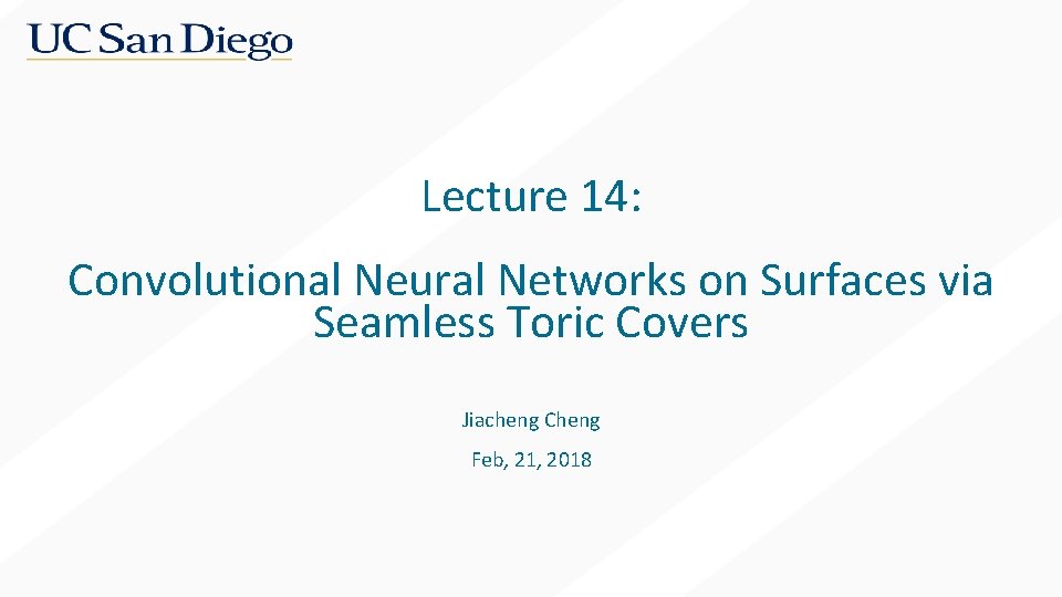 Lecture 14: Convolutional Neural Networks on Surfaces via Seamless Toric Covers Jiacheng Cheng Feb,