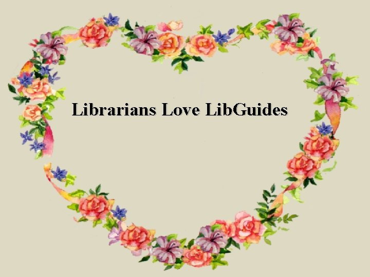 Librarians Love Lib. Guides 