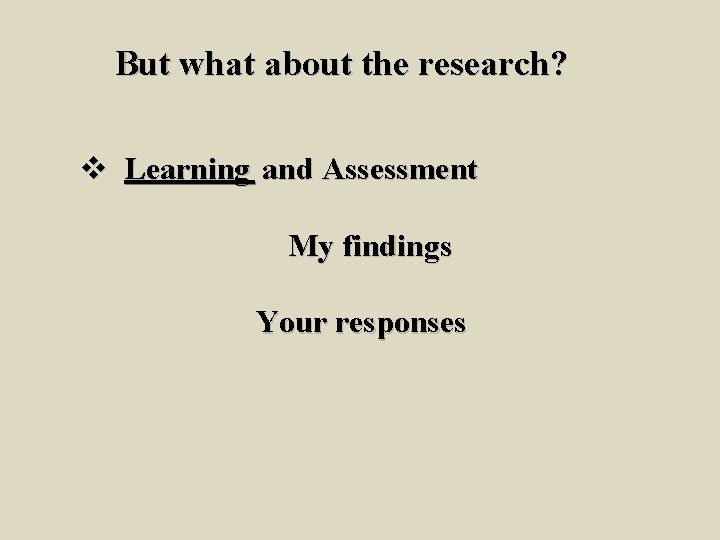 But what about the research? v Learning and Assessment My findings Your responses 