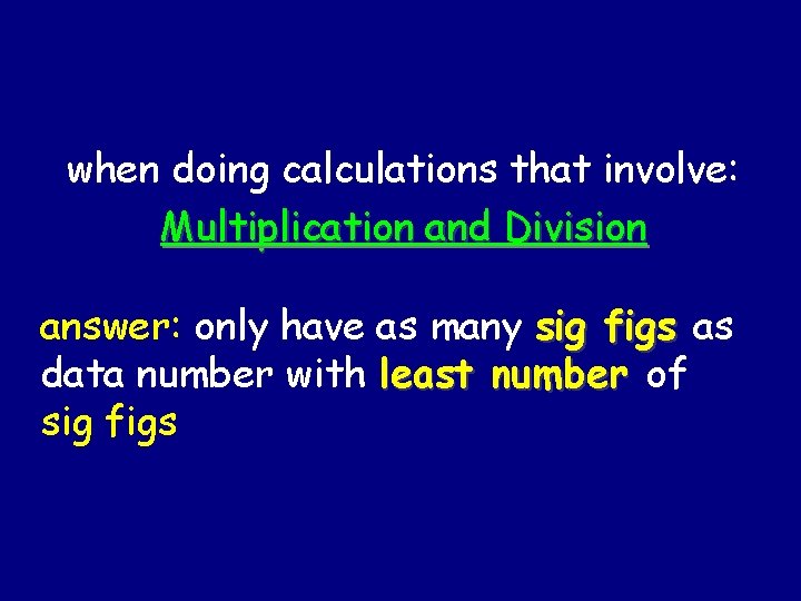 when doing calculations that involve: Multiplication and Division answer: only have as many sig