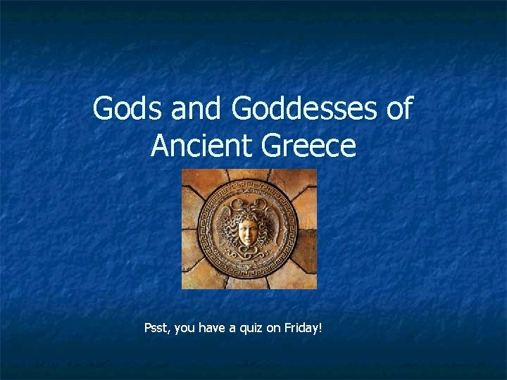 Gods and Goddesses of Ancient Greece Psst, you have a quiz on Friday! 