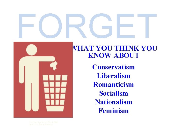 FORGET WHAT YOU THINK YOU KNOW ABOUT Conservatism Liberalism Romanticism Socialism Nationalism Feminism 