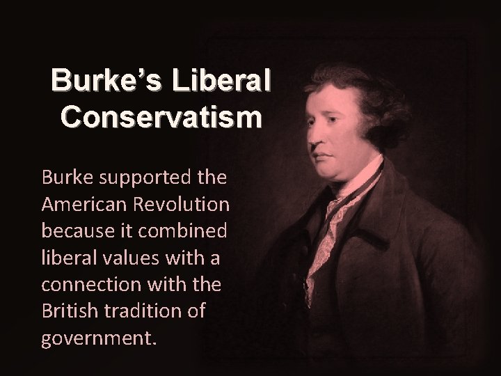 Burke’s Liberal Conservatism Burke supported the American Revolution because it combined liberal values with