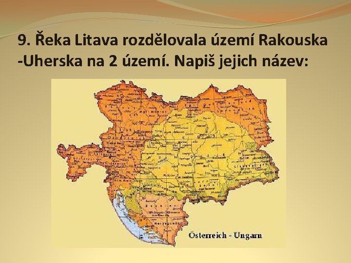 9. Řeka Litava rozdělovala území Rakouska -Uherska na 2 území. Napiš jejich název: 