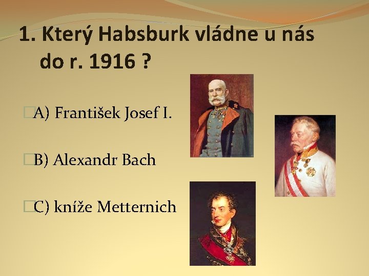 1. Který Habsburk vládne u nás do r. 1916 ? �A) František Josef I.