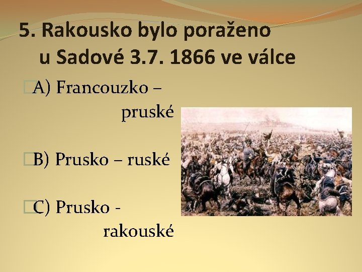 5. Rakousko bylo poraženo u Sadové 3. 7. 1866 ve válce �A) Francouzko –