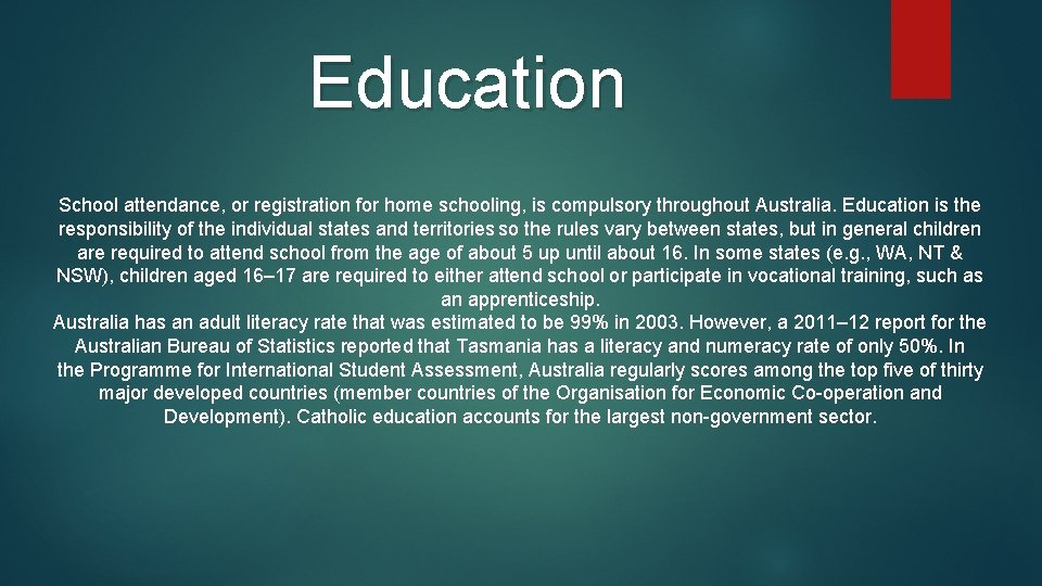 Education School attendance, or registration for home schooling, is compulsory throughout Australia. Education is