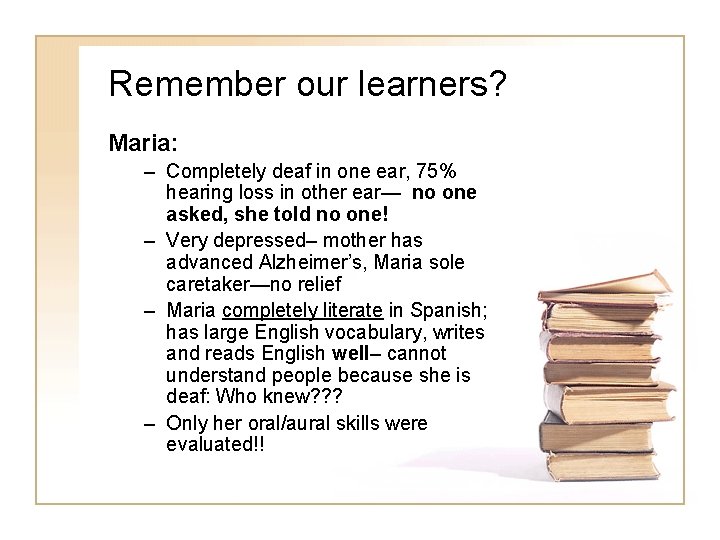 Remember our learners? Maria: – Completely deaf in one ear, 75% hearing loss in Remember our learners? Maria: – Completely deaf in one ear, 75% hearing loss in