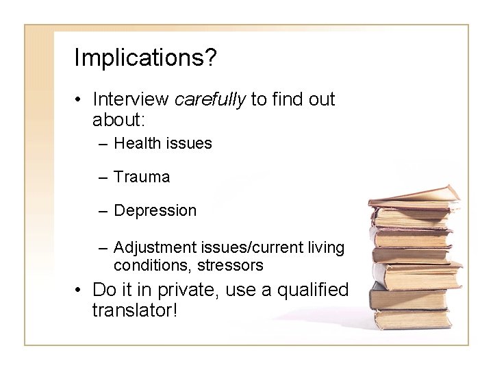 Implications? • Interview carefully to find out about: – Health issues – Trauma – Implications? • Interview carefully to find out about: – Health issues – Trauma –