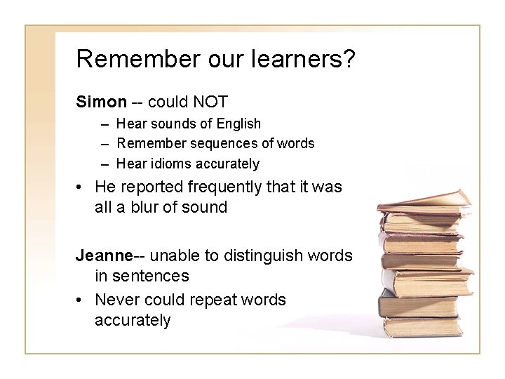 Remember our learners? Simon -- could NOT – Hear sounds of English – Remember Remember our learners? Simon -- could NOT – Hear sounds of English – Remember