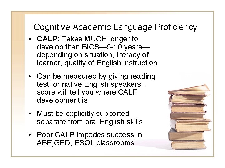 Cognitive Academic Language Proficiency • CALP: Takes MUCH longer to develop than BICS— 5 Cognitive Academic Language Proficiency • CALP: Takes MUCH longer to develop than BICS— 5