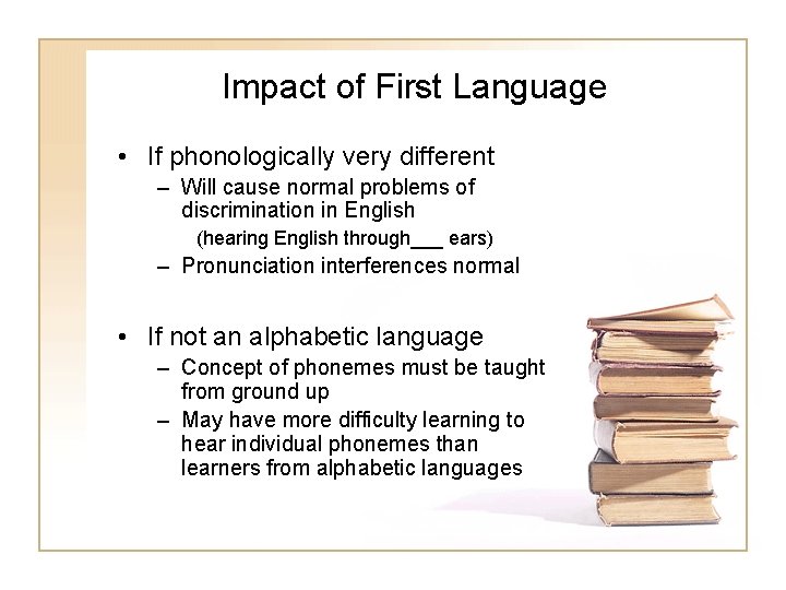 Impact of First Language • If phonologically very different – Will cause normal problems Impact of First Language • If phonologically very different – Will cause normal problems