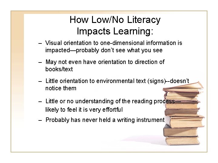 How Low/No Literacy Impacts Learning: – Visual orientation to one-dimensional information is impacted—probably don’t How Low/No Literacy Impacts Learning: – Visual orientation to one-dimensional information is impacted—probably don’t