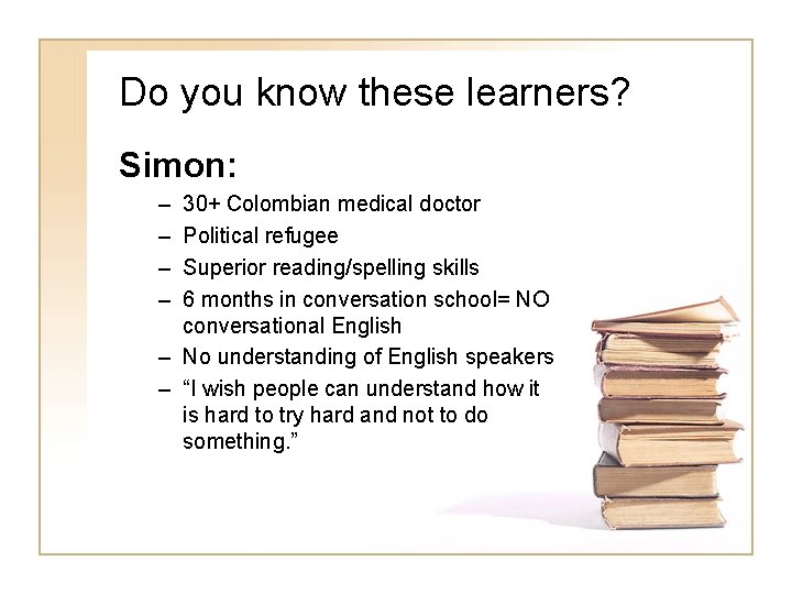 Do you know these learners? Simon: – – 30+ Colombian medical doctor Political refugee Do you know these learners? Simon: – – 30+ Colombian medical doctor Political refugee
