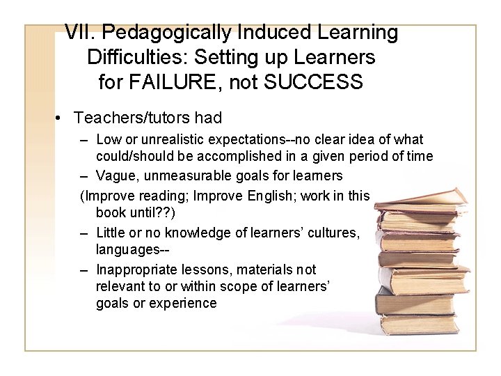 VII. Pedagogically Induced Learning Difficulties: Setting up Learners for FAILURE, not SUCCESS • Teachers/tutors VII. Pedagogically Induced Learning Difficulties: Setting up Learners for FAILURE, not SUCCESS • Teachers/tutors