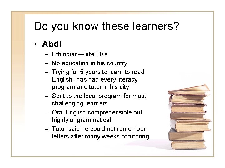 Do you know these learners? • Abdi – Ethiopian—late 20’s – No education in Do you know these learners? • Abdi – Ethiopian—late 20’s – No education in