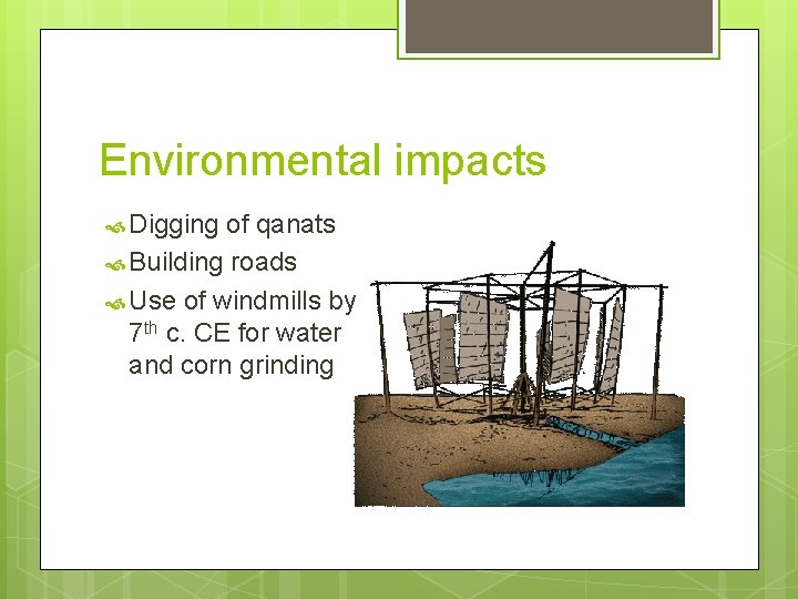 Environmental impacts Digging of qanats Building roads Use of windmills by 7 th c.