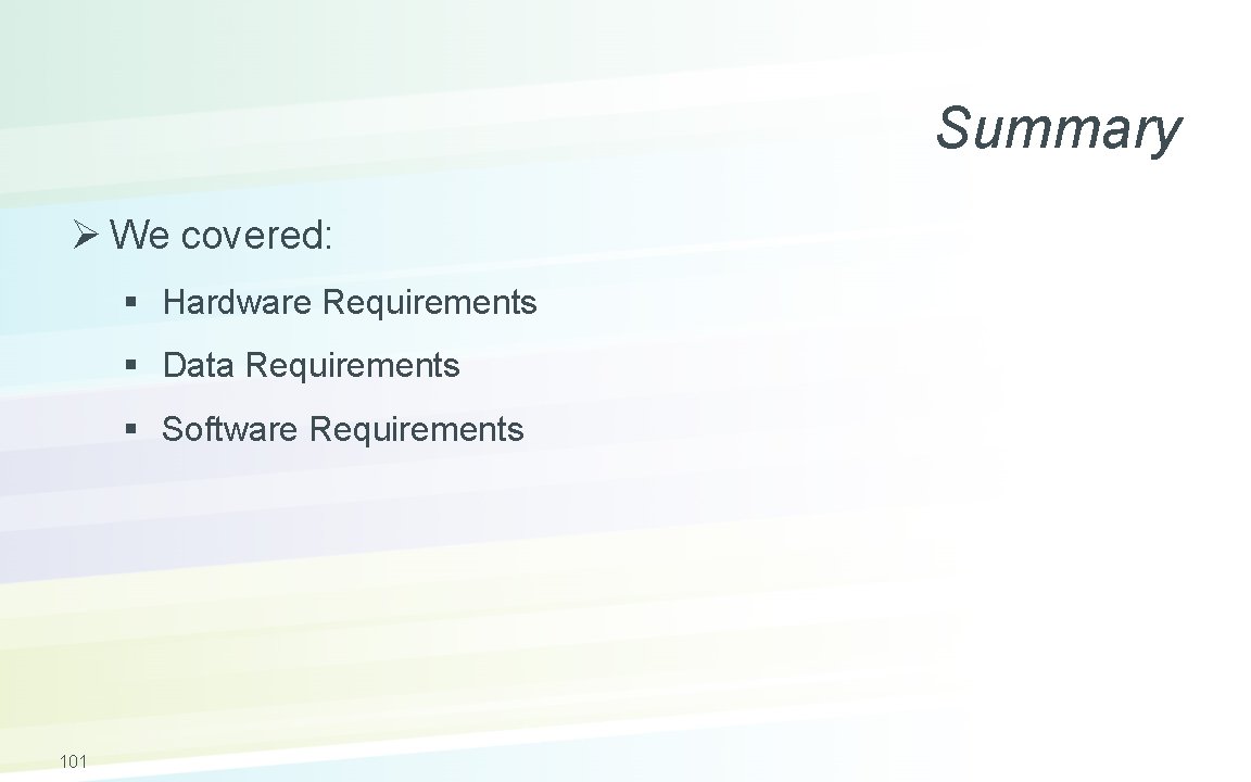 Summary Ø We covered: § Hardware Requirements § Data Requirements § Software Requirements 101