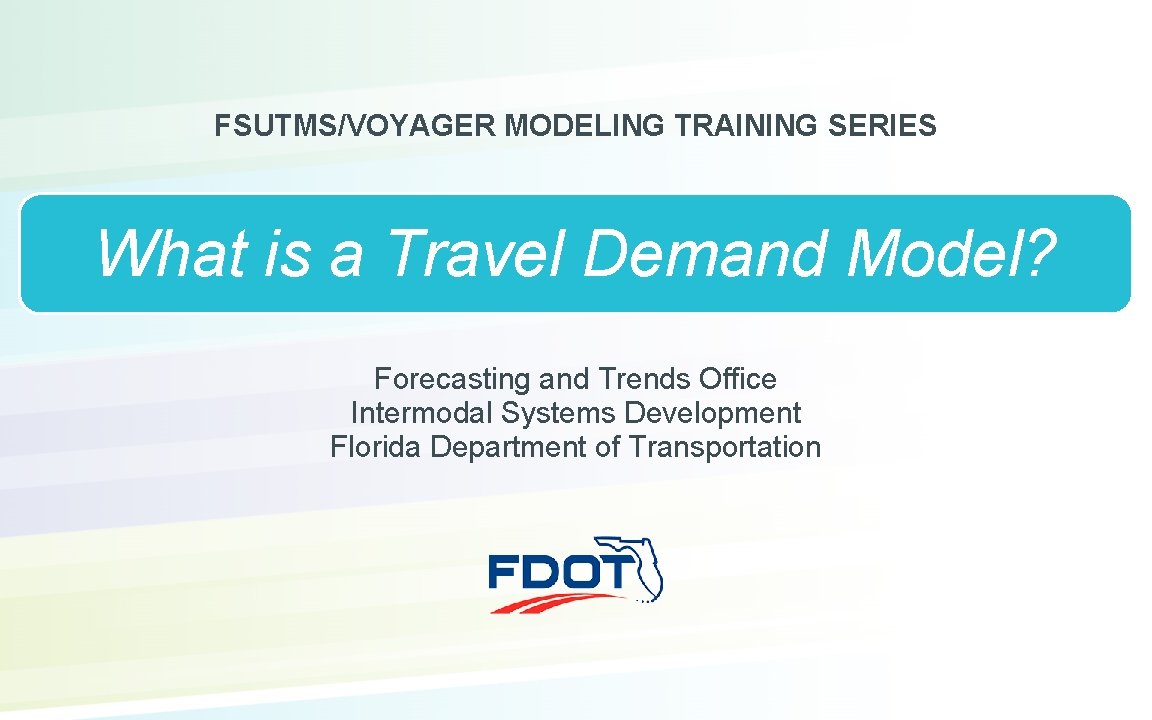 FSUTMS/VOYAGER MODELING TRAINING SERIES What is a Travel Demand Model? Forecasting and Trends Office