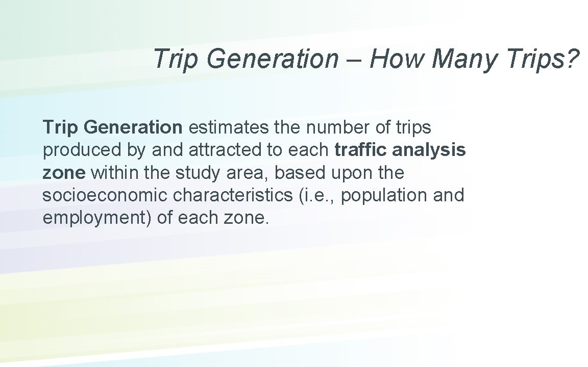 Trip Generation – How Many Trips? Trip Generation estimates the number of trips produced