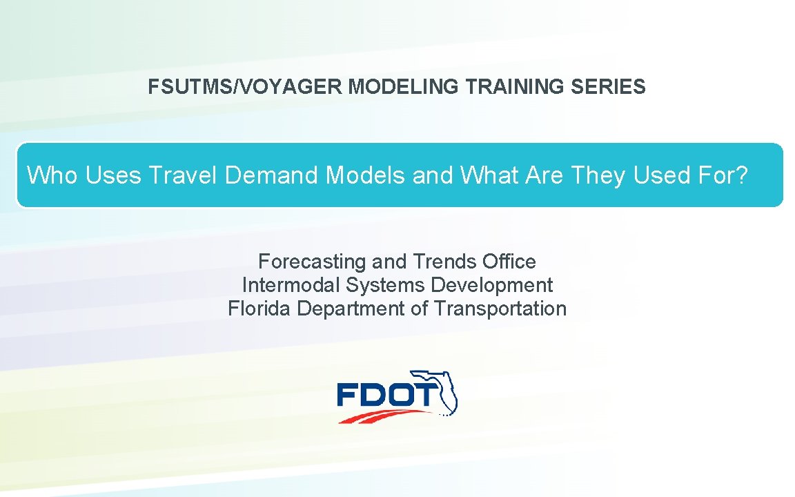 FSUTMS/VOYAGER MODELING TRAINING SERIES Who Uses Travel Demand Models and What Are They Used