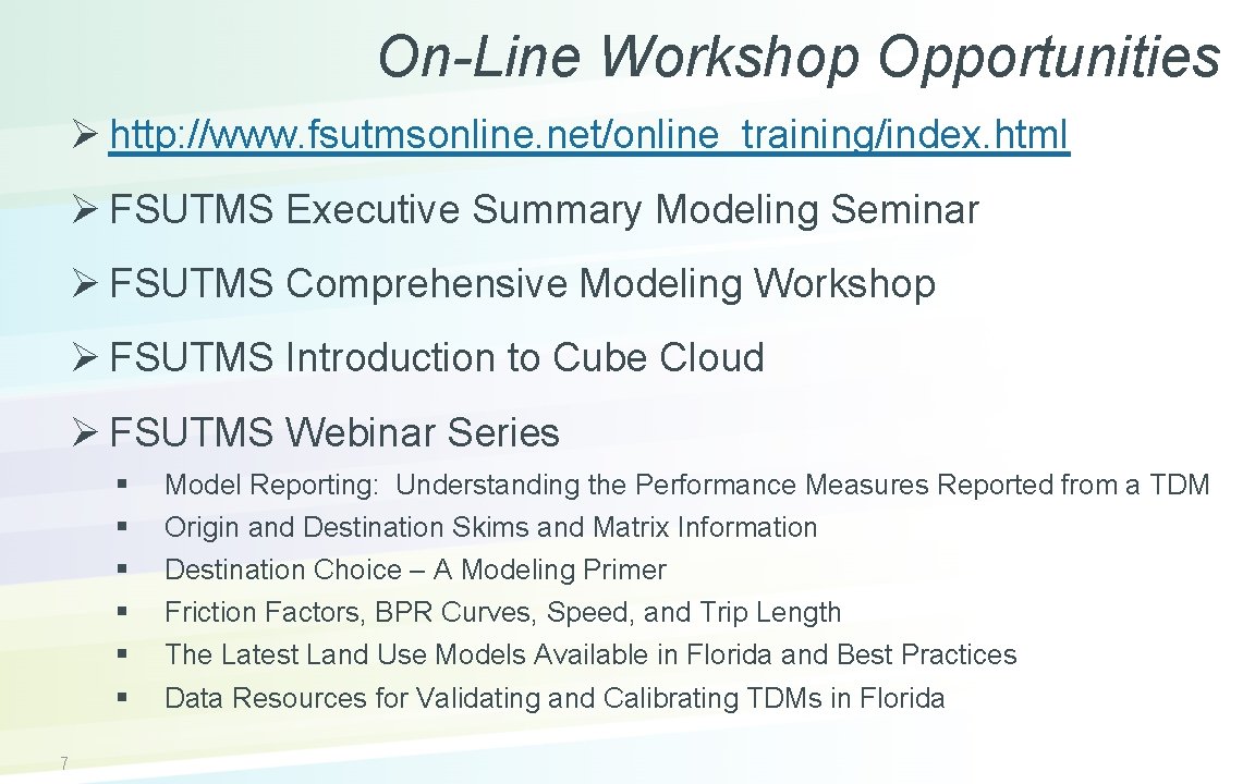On-Line Workshop Opportunities Ø http: //www. fsutmsonline. net/online_training/index. html Ø FSUTMS Executive Summary Modeling