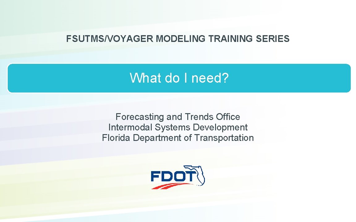 FSUTMS/VOYAGER MODELING TRAINING SERIES What do I need? Forecasting and Trends Office Intermodal Systems