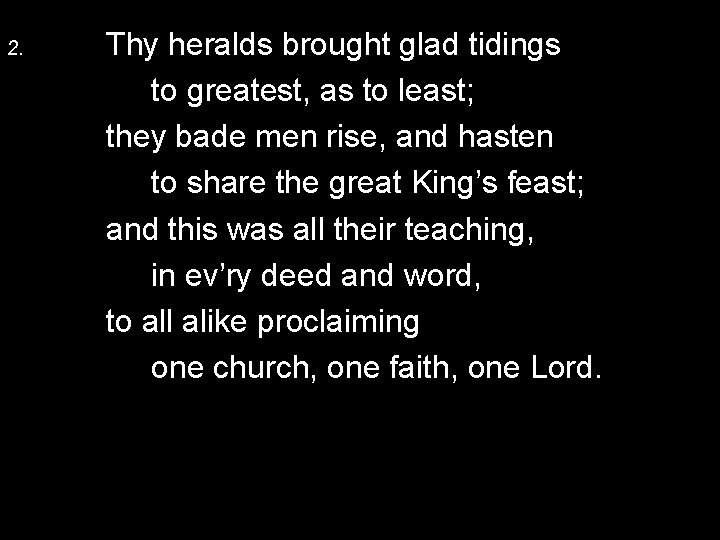 2. Thy heralds brought glad tidings to greatest, as to least; they bade men