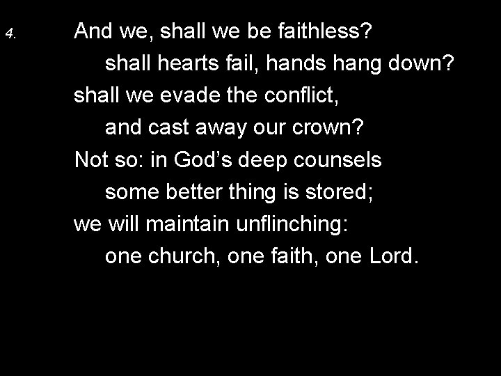 4. And we, shall we be faithless? shall hearts fail, hands hang down? shall