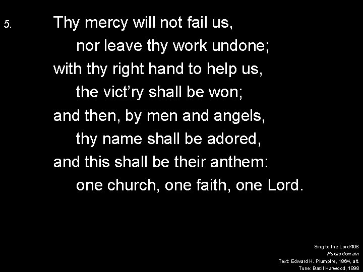 5. Thy mercy will not fail us, nor leave thy work undone; with thy
