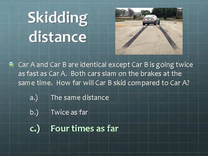 Skidding distance Car A and Car B are identical except Car B is going